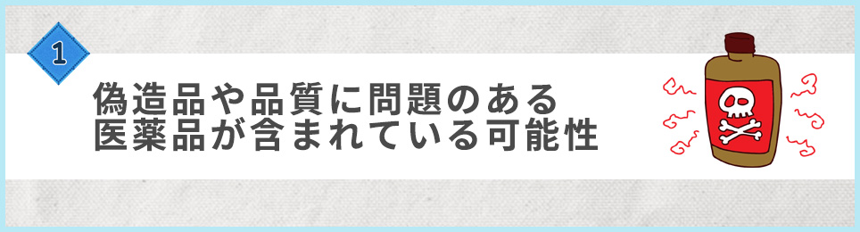 ❶偽造品や品質に問題のある医薬品が含まれている可能性