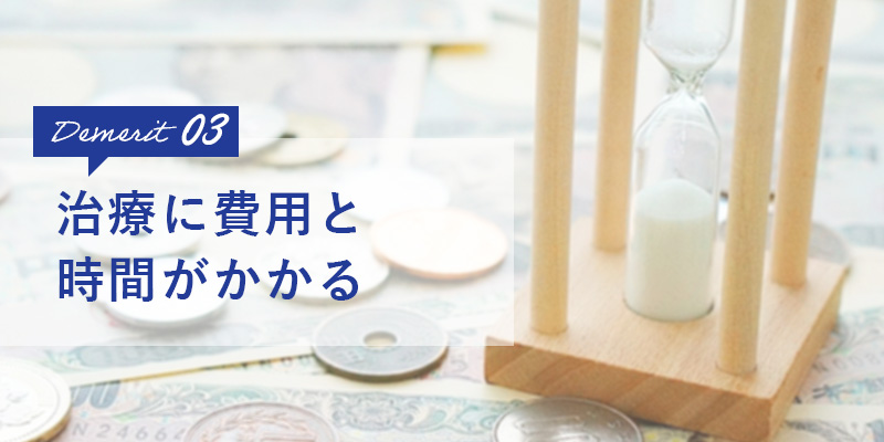 治療に費用と時間がかかる