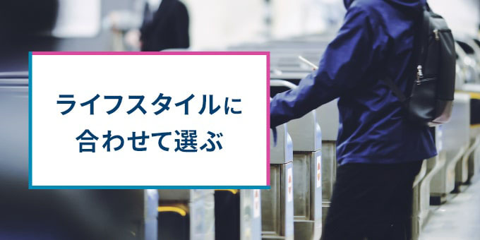 ライフスタイルに合わせて選ぶ