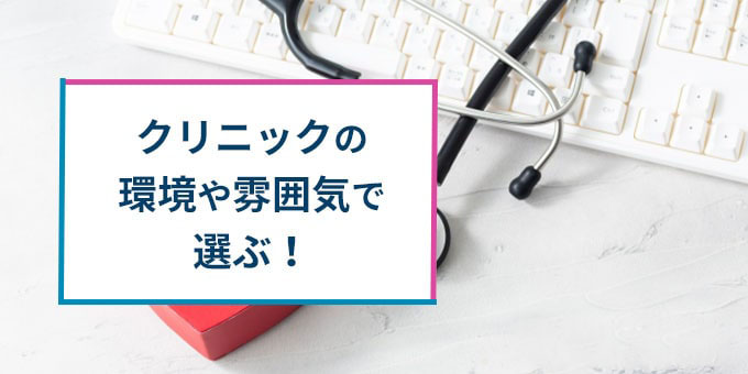 クリニックの環境や雰囲気で選ぶ