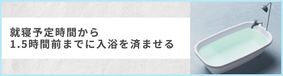就寝予定時間から1.5時間前までに入浴を済ませる